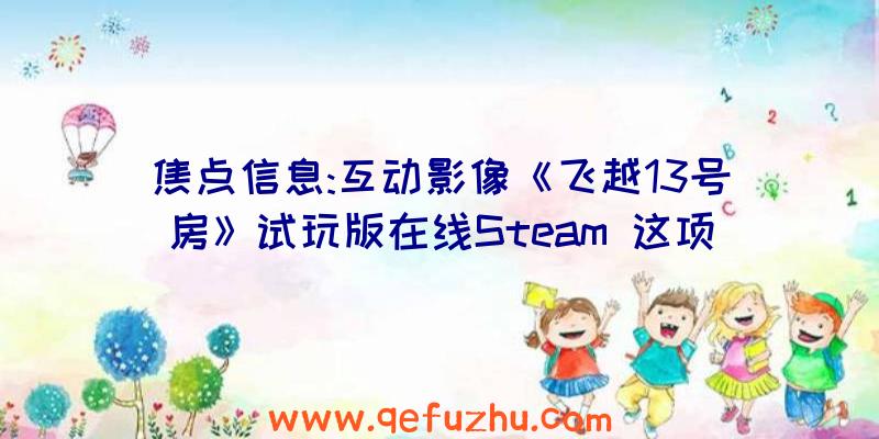 焦点信息:互动影像《飞越13号房》试玩版在线Steam